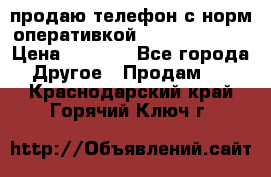 продаю телефон с норм оперативкой android 4.2.2 › Цена ­ 2 000 - Все города Другое » Продам   . Краснодарский край,Горячий Ключ г.